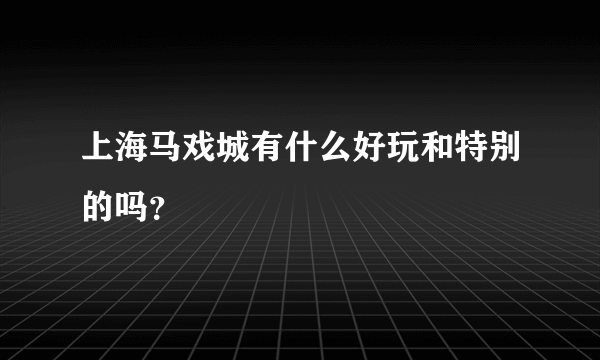 上海马戏城有什么好玩和特别的吗？