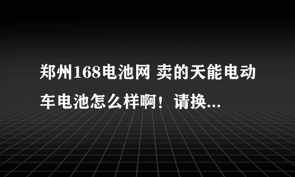 郑州168电池网 卖的天能电动车电池怎么样啊！请换过的朋友发表一下意见。