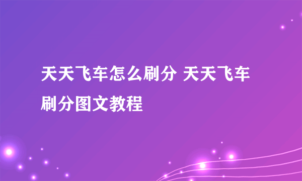 天天飞车怎么刷分 天天飞车刷分图文教程