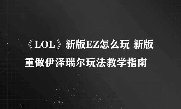 《LOL》新版EZ怎么玩 新版重做伊泽瑞尔玩法教学指南