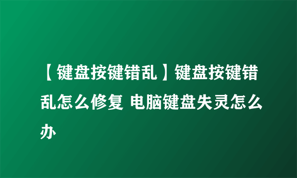 【键盘按键错乱】键盘按键错乱怎么修复 电脑键盘失灵怎么办