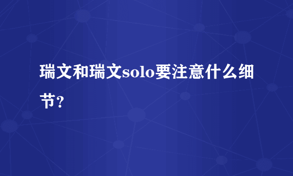 瑞文和瑞文solo要注意什么细节？