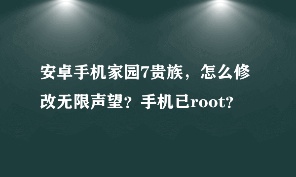 安卓手机家园7贵族，怎么修改无限声望？手机已root？