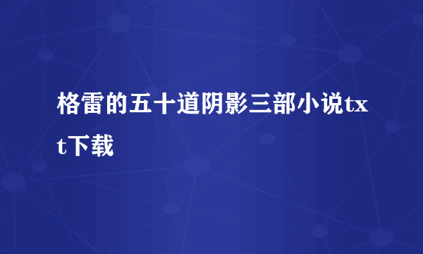 格雷的五十道阴影三部小说txt下载