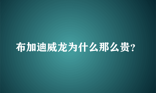 布加迪威龙为什么那么贵？