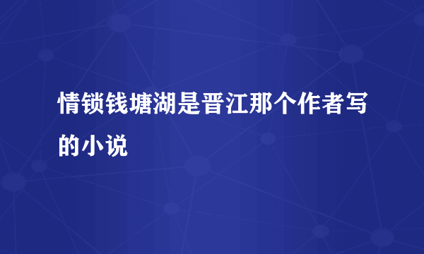 情锁钱塘湖是晋江那个作者写的小说