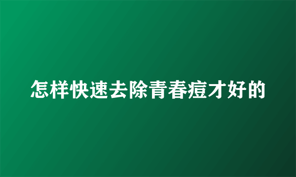 怎样快速去除青春痘才好的