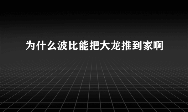 为什么波比能把大龙推到家啊