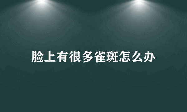 脸上有很多雀斑怎么办