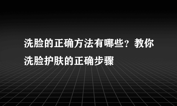 洗脸的正确方法有哪些？教你洗脸护肤的正确步骤