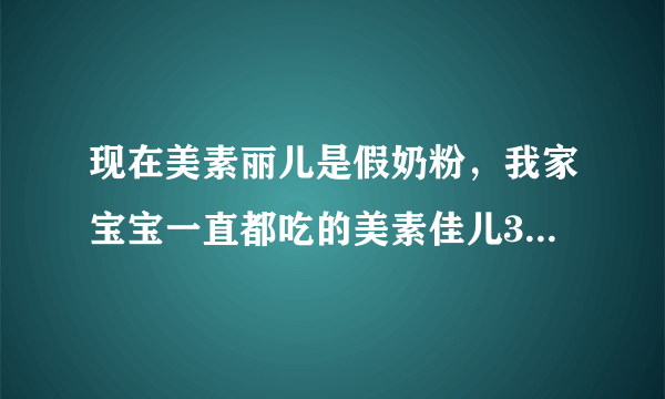 现在美素丽儿是假奶粉，我家宝宝一直都吃的美素佳儿3段都不知道有没什么问题，好担心啊