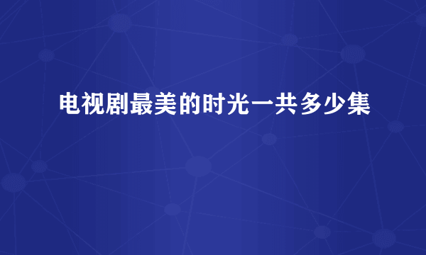 电视剧最美的时光一共多少集