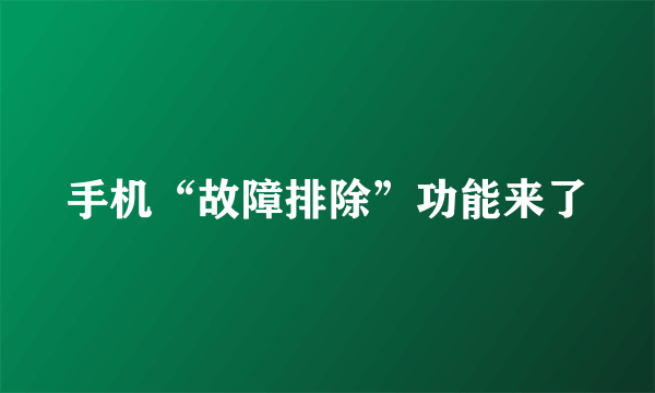 手机“故障排除”功能来了