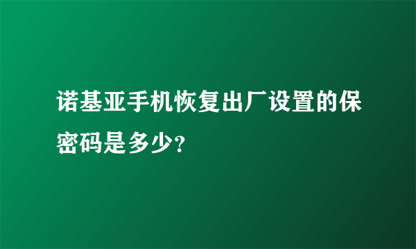 诺基亚手机恢复出厂设置的保密码是多少？