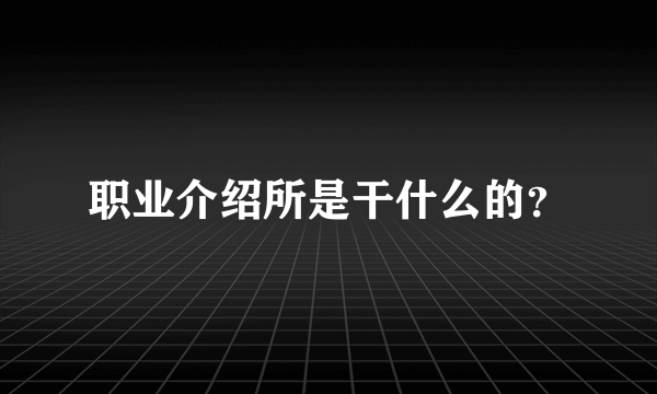 职业介绍所是干什么的？