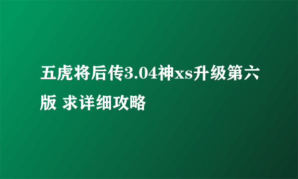 五虎将后传3.04神xs升级第六版 求详细攻略