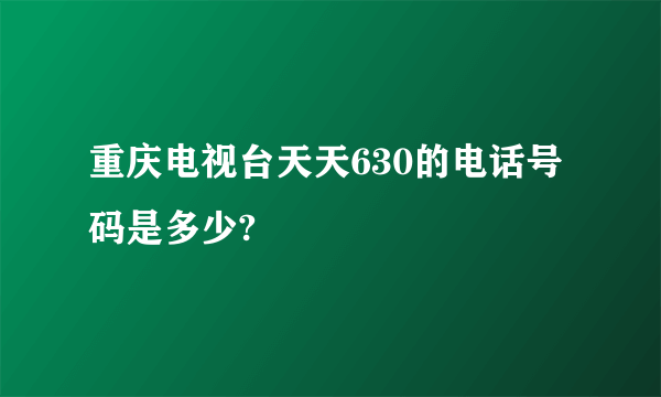 重庆电视台天天630的电话号码是多少?