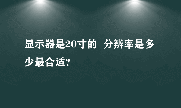 显示器是20寸的  分辨率是多少最合适？