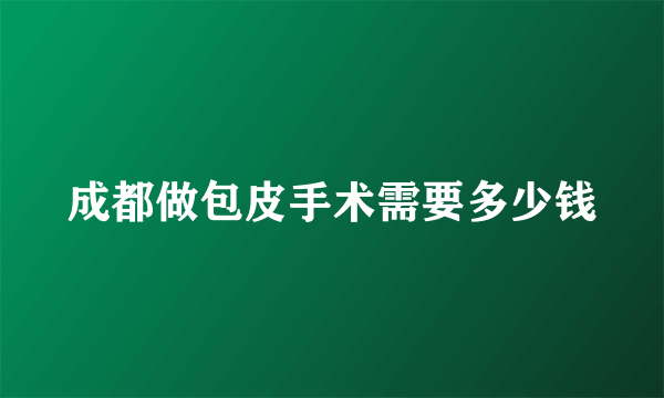 成都做包皮手术需要多少钱