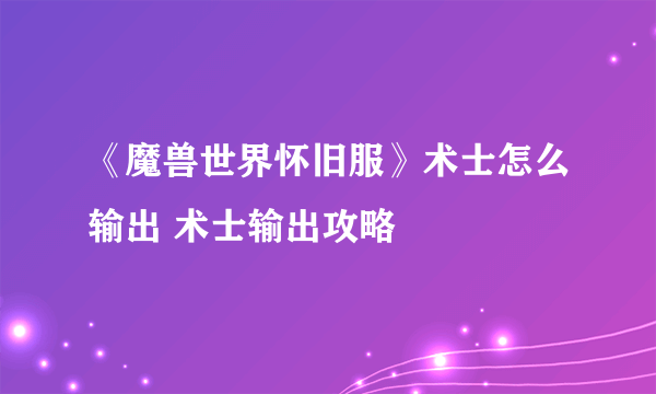 《魔兽世界怀旧服》术士怎么输出 术士输出攻略