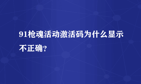 91枪魂活动激活码为什么显示不正确？