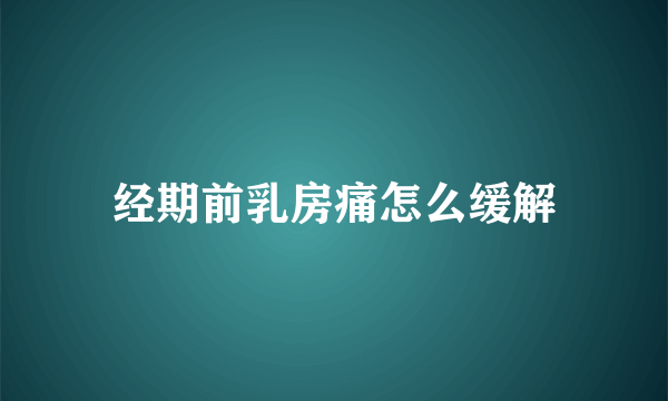 经期前乳房痛怎么缓解