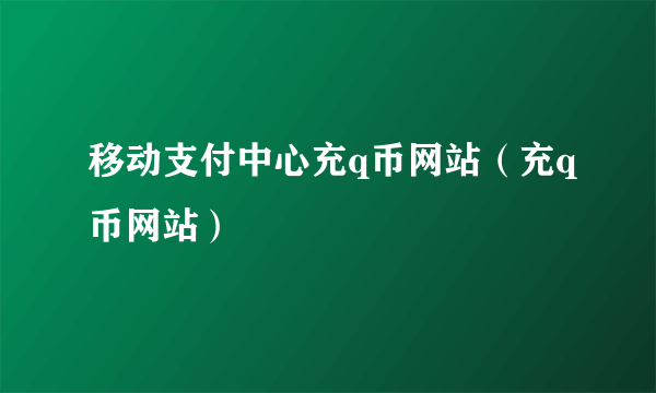 移动支付中心充q币网站（充q币网站）