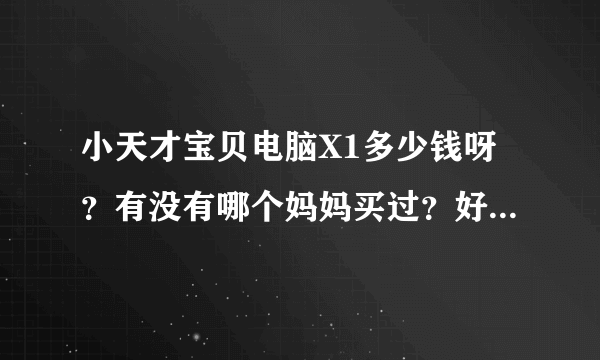 小天才宝贝电脑X1多少钱呀？有没有哪个妈妈买过？好用吗？还有那个卡片有多少张？