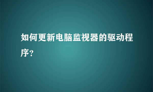 如何更新电脑监视器的驱动程序？