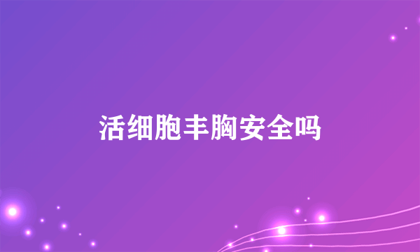 活细胞丰胸安全吗