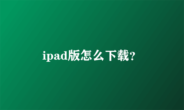 ipad版怎么下载？