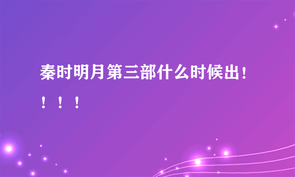 秦时明月第三部什么时候出！！！！