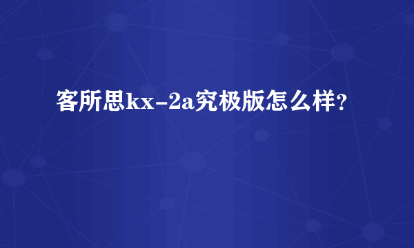 客所思kx-2a究极版怎么样？