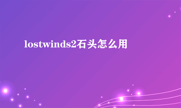 lostwinds2石头怎么用