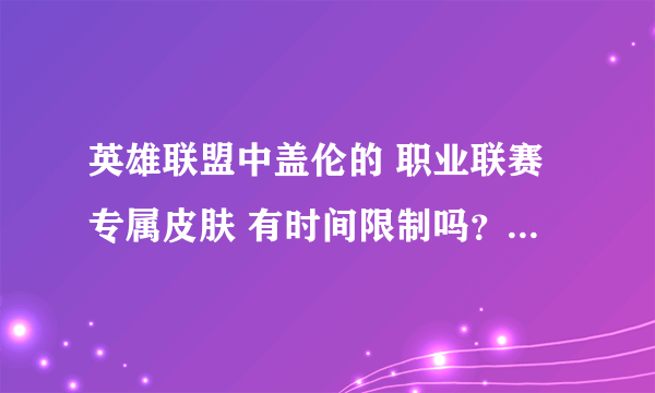 英雄联盟中盖伦的 职业联赛专属皮肤 有时间限制吗？(所有的皮肤有时间限制吗？)