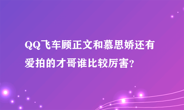 QQ飞车顾正文和慕思娇还有爱拍的才哥谁比较厉害？