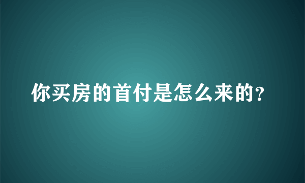 你买房的首付是怎么来的？