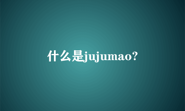 什么是jujumao?