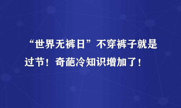 “世界无裤日”不穿裤子就是过节！奇葩冷知识增加了！