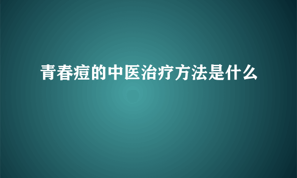 青春痘的中医治疗方法是什么