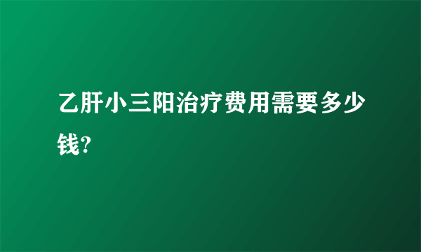 乙肝小三阳治疗费用需要多少钱?