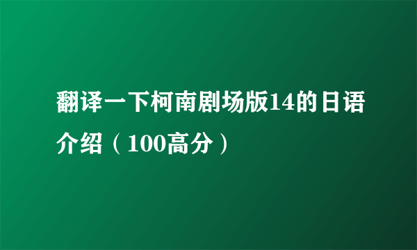 翻译一下柯南剧场版14的日语介绍（100高分）