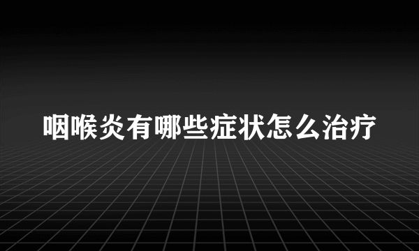 咽喉炎有哪些症状怎么治疗