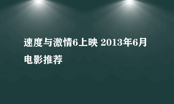 速度与激情6上映 2013年6月电影推荐