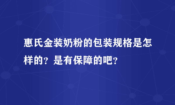 惠氏金装奶粉的包装规格是怎样的？是有保障的吧？