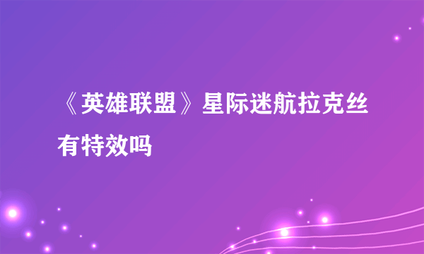 《英雄联盟》星际迷航拉克丝有特效吗