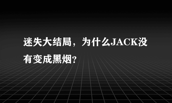 迷失大结局，为什么JACK没有变成黑烟？