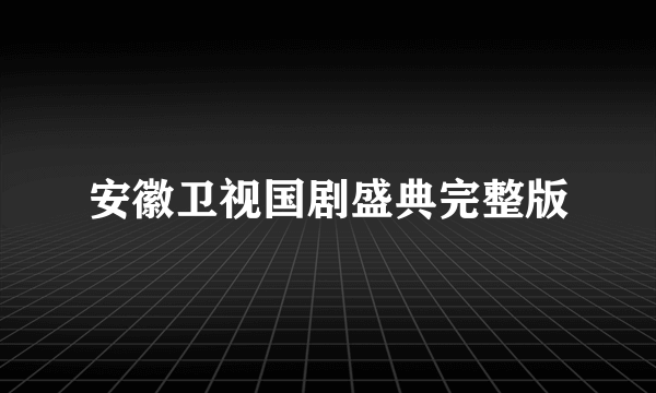 安徽卫视国剧盛典完整版