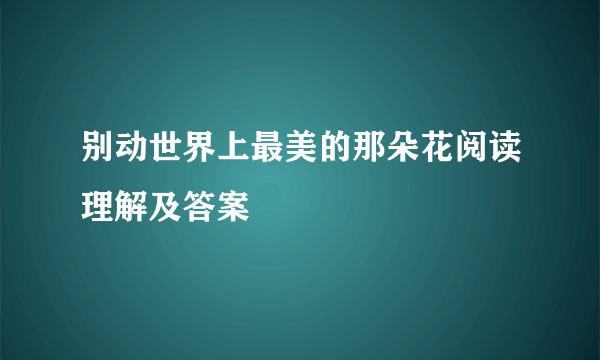 别动世界上最美的那朵花阅读理解及答案