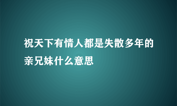 祝天下有情人都是失散多年的亲兄妹什么意思